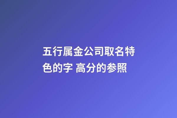 五行属金公司取名特色的字 高分的参照-第1张-公司起名-玄机派